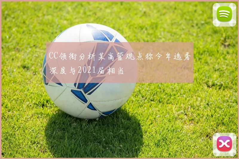 CC领衔分析某高管观点称今年选秀深度与2021届相当