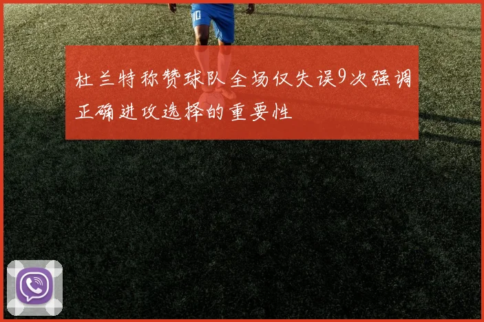 杜兰特称赞球队全场仅失误9次强调正确进攻选择的重要性