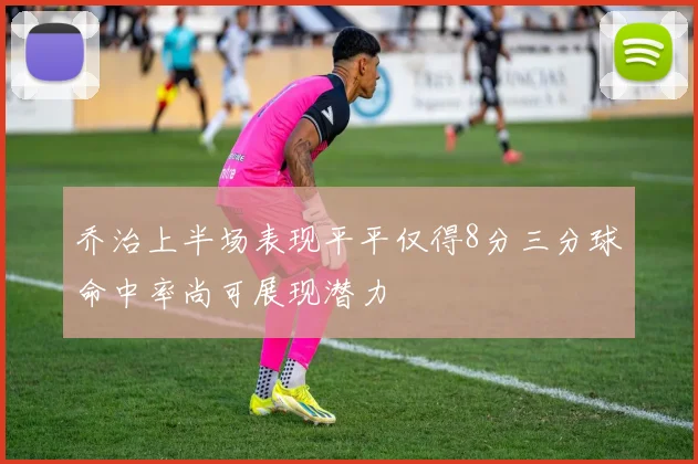 乔治上半场表现平平仅得8分三分球命中率尚可展现潜力
