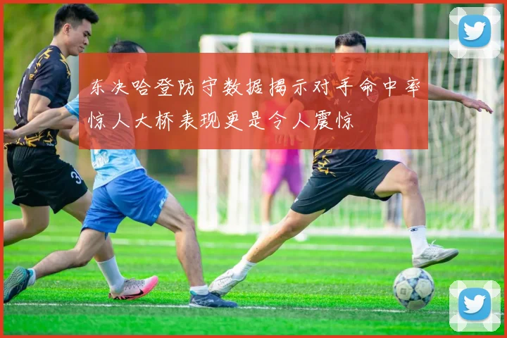 东决哈登防守数据揭示对手命中率惊人大桥表现更是令人震惊