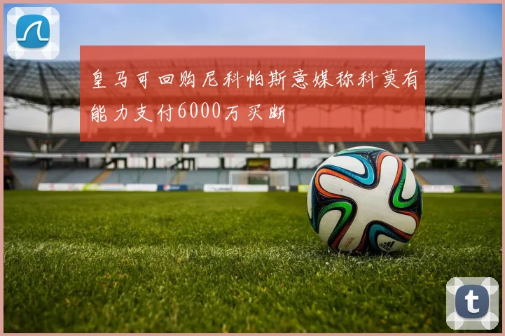 皇马可回购尼科帕斯意媒称科莫有能力支付6000万买断