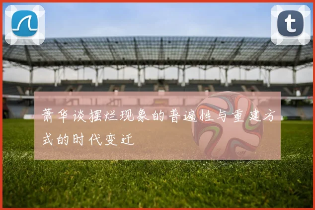 萧华谈摆烂现象的普遍性与重建方式的时代变迁