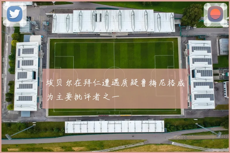 埃贝尔在拜仁遭遇质疑鲁梅尼格成为主要批评者之一