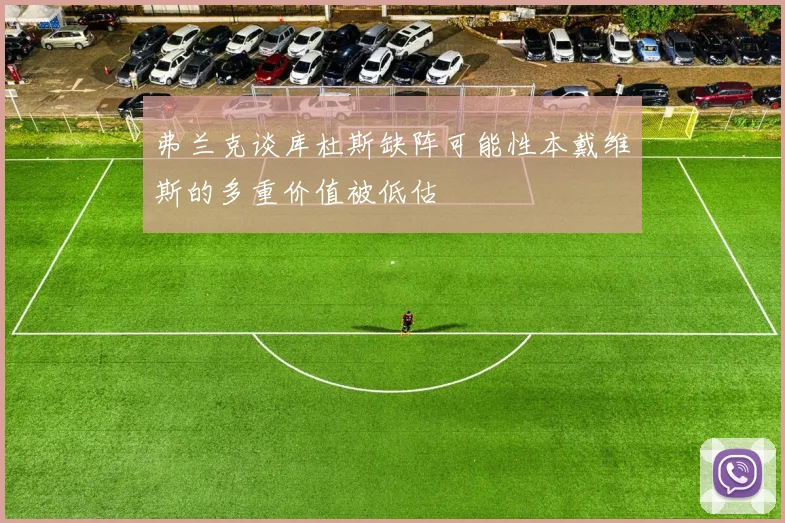 弗兰克谈库杜斯缺阵可能性本戴维斯的多重价值被低估