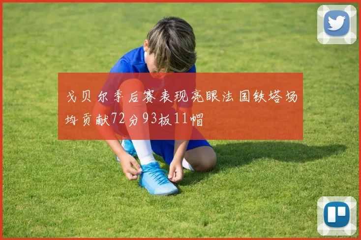 戈贝尔季后赛表现亮眼法国铁塔场均贡献72分93板11帽