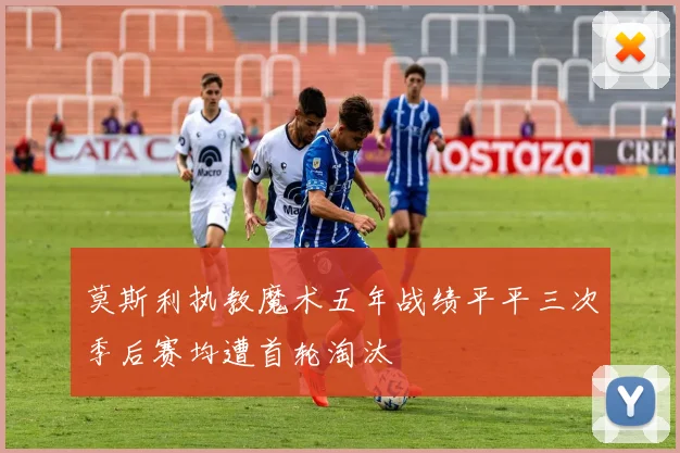 莫斯利执教魔术五年战绩平平三次季后赛均遭首轮淘汰